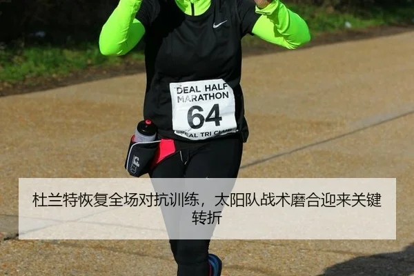 杜兰特恢复全场对抗训练，太阳队战术磨合迎来关键转折