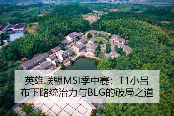 英雄联盟MSI季中赛：T1小吕布下路统治力与BLG的破局之道