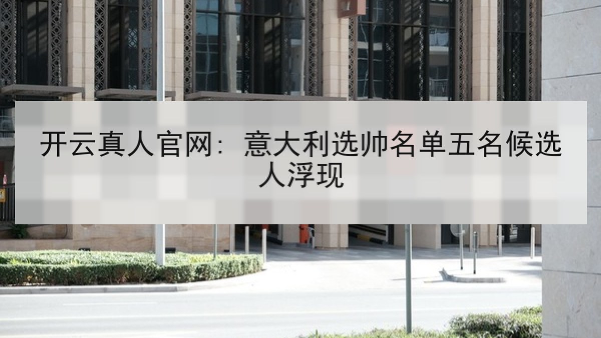 开云真人官网: 意大利选帅名单五名候选人浮现
