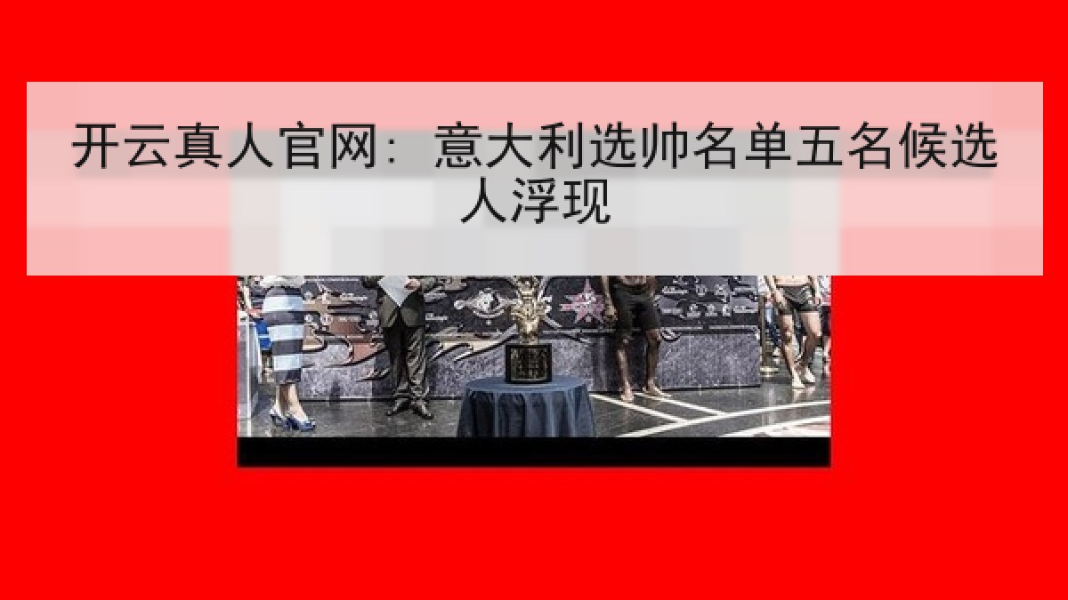 开云真人官网: 意大利选帅名单五名候选人浮现