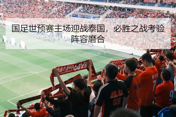 国足世预赛主场迎战泰国，必胜之战考验阵容磨合