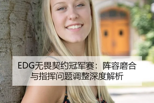 EDG无畏契约冠军赛：阵容磨合与指挥问题调整深度解析