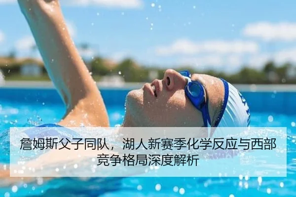 詹姆斯父子同队，湖人新赛季化学反应与西部竞争格局深度解析