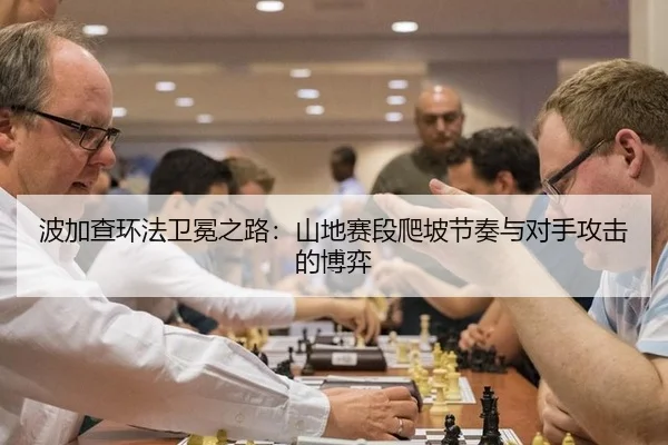 波加查环法卫冕之路：山地赛段爬坡节奏与对手攻击的博弈