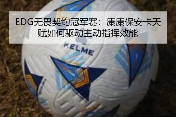 EDG无畏契约冠军赛：康康保安卡天赋如何驱动主动指挥效能