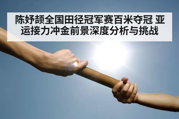 陈妤颉全国田径冠军赛百米夺冠 亚运接力冲金前景深度分析与挑战